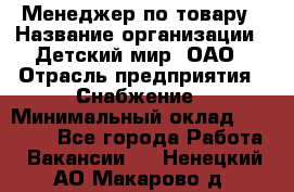 Менеджер по товару › Название организации ­ Детский мир, ОАО › Отрасль предприятия ­ Снабжение › Минимальный оклад ­ 22 000 - Все города Работа » Вакансии   . Ненецкий АО,Макарово д.